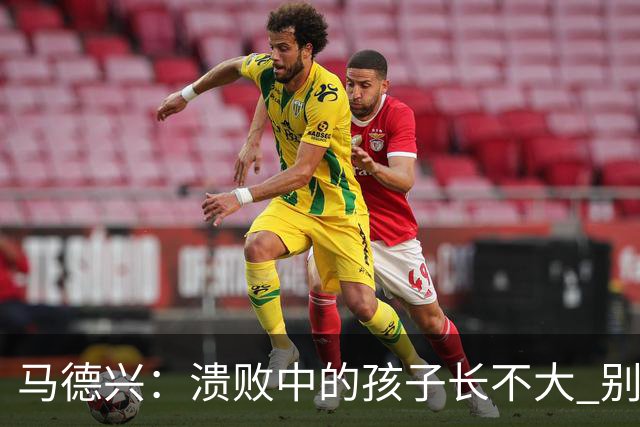 马德兴：溃败中的孩子长不大 别以锻炼球员为安慰